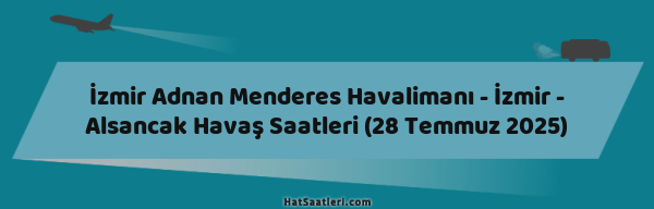 İzmir Adnan Menderes Havalimanı - İzmir - Alsancak Havaş Saatleri (28 Temmuz 2025)